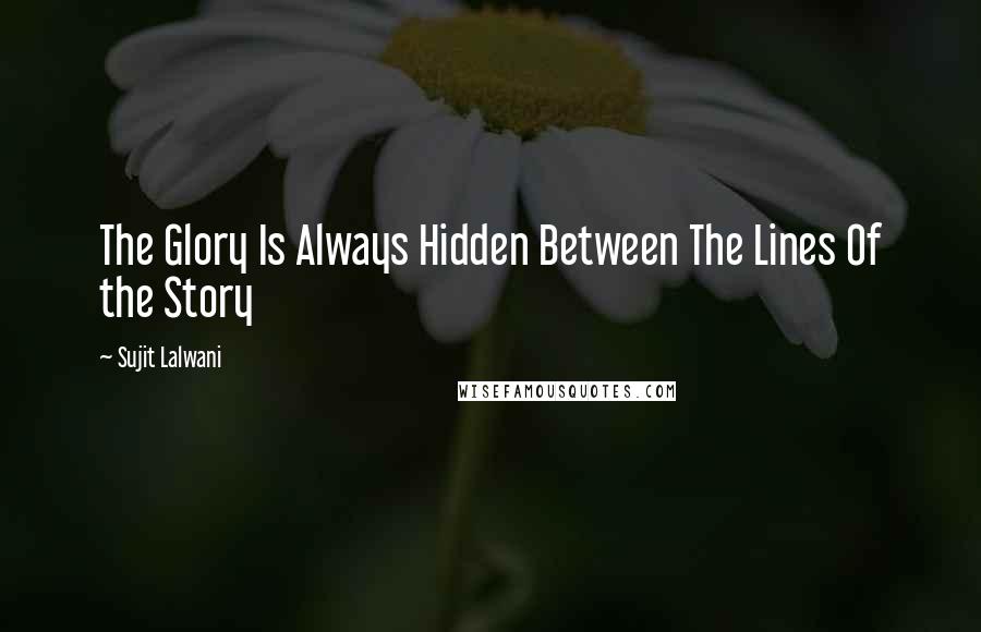 Sujit Lalwani Quotes: The Glory Is Always Hidden Between The Lines Of the Story