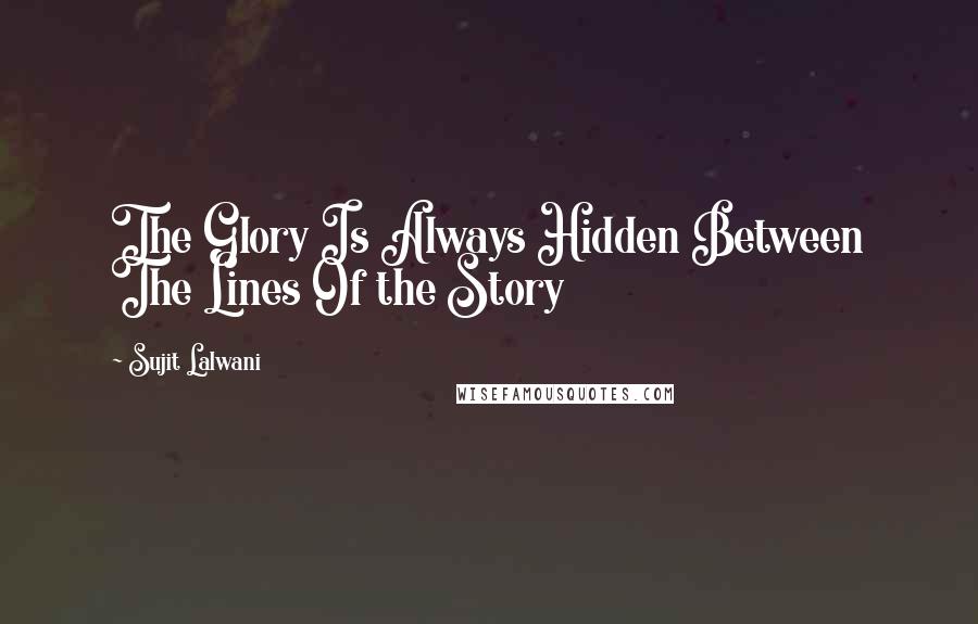 Sujit Lalwani Quotes: The Glory Is Always Hidden Between The Lines Of the Story