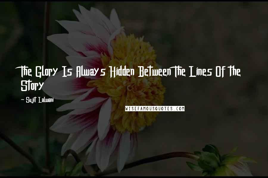 Sujit Lalwani Quotes: The Glory Is Always Hidden Between The Lines Of the Story