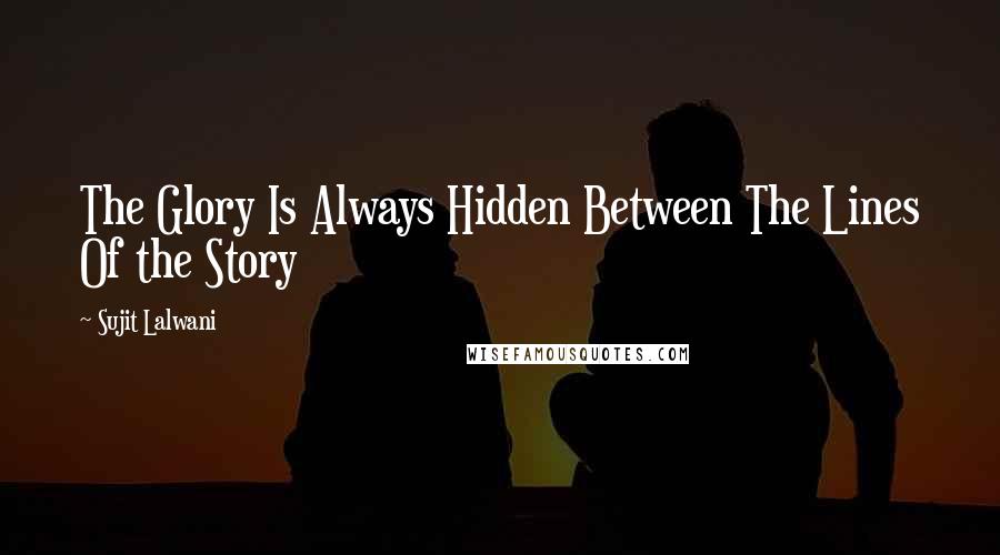 Sujit Lalwani Quotes: The Glory Is Always Hidden Between The Lines Of the Story