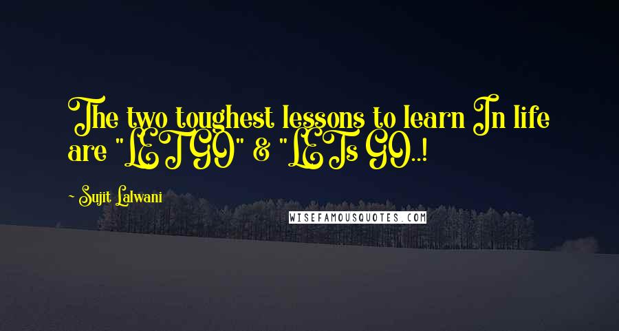 Sujit Lalwani Quotes: The two toughest lessons to learn In life are "LET GO" & "LETs GO..!