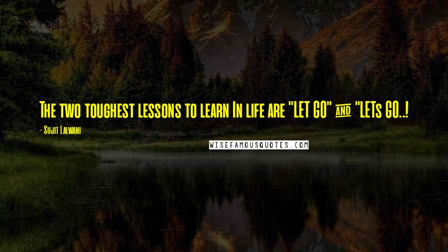 Sujit Lalwani Quotes: The two toughest lessons to learn In life are "LET GO" & "LETs GO..!