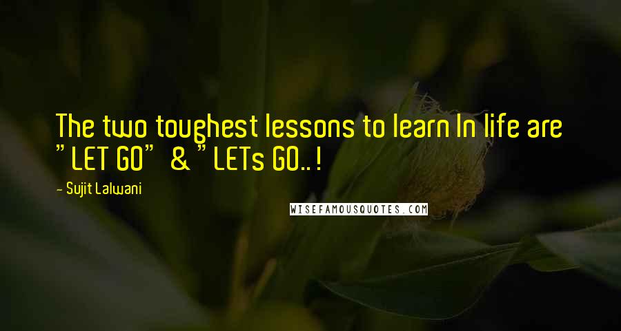 Sujit Lalwani Quotes: The two toughest lessons to learn In life are "LET GO" & "LETs GO..!