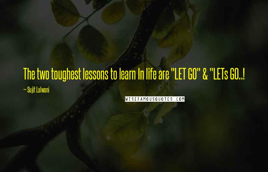 Sujit Lalwani Quotes: The two toughest lessons to learn In life are "LET GO" & "LETs GO..!