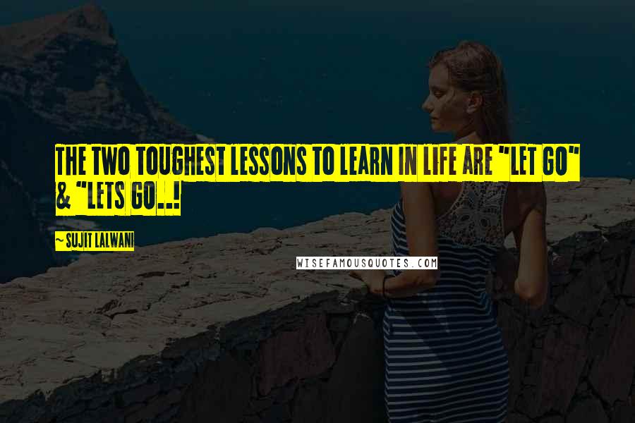 Sujit Lalwani Quotes: The two toughest lessons to learn In life are "LET GO" & "LETs GO..!