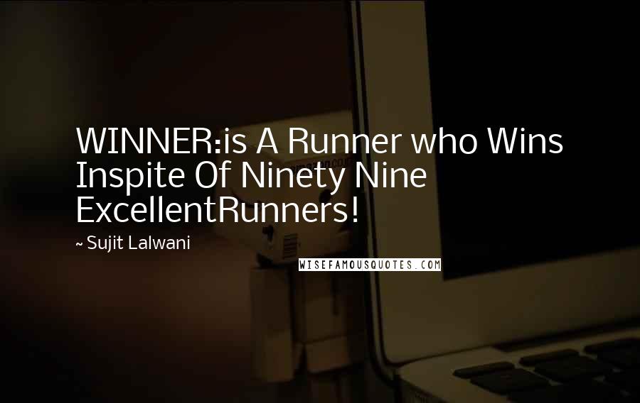 Sujit Lalwani Quotes: WINNER:is A Runner who Wins Inspite Of Ninety Nine ExcellentRunners!