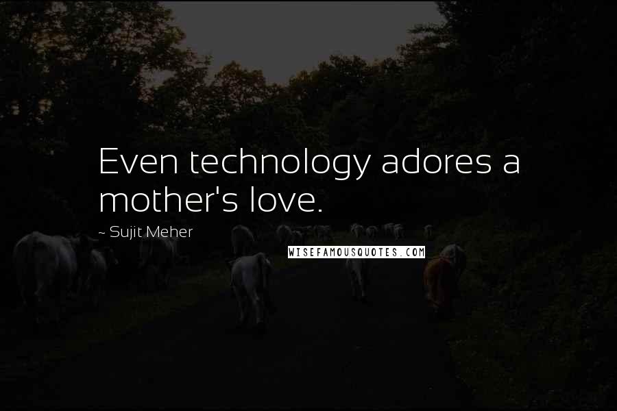 Sujit Meher Quotes: Even technology adores a mother's love.