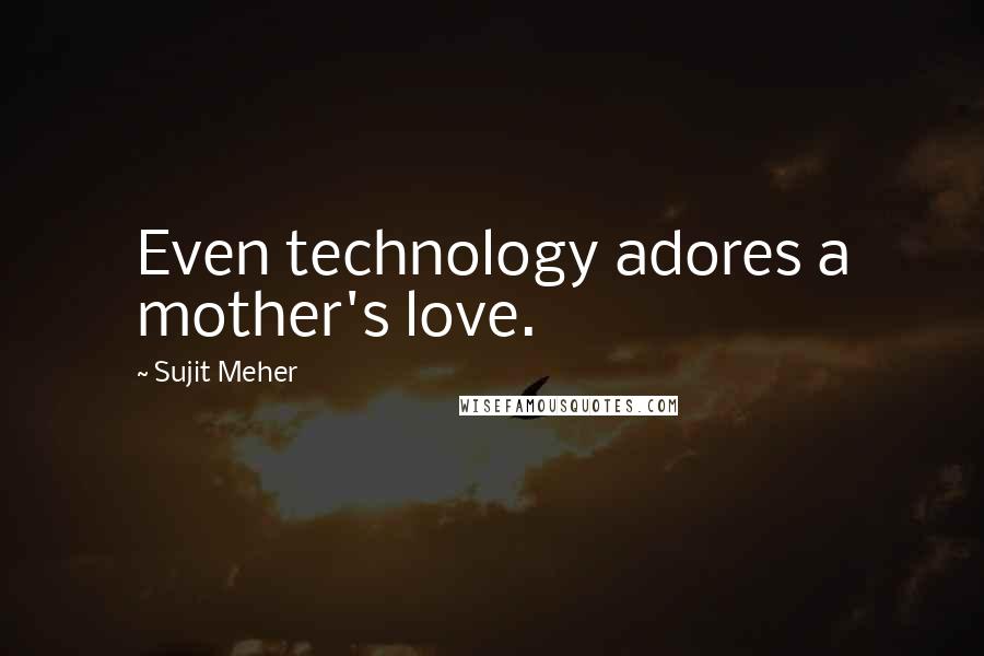 Sujit Meher Quotes: Even technology adores a mother's love.