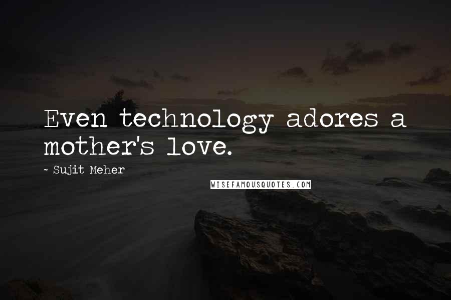 Sujit Meher Quotes: Even technology adores a mother's love.