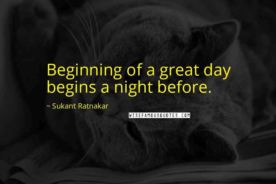 Sukant Ratnakar Quotes: Beginning of a great day begins a night before.