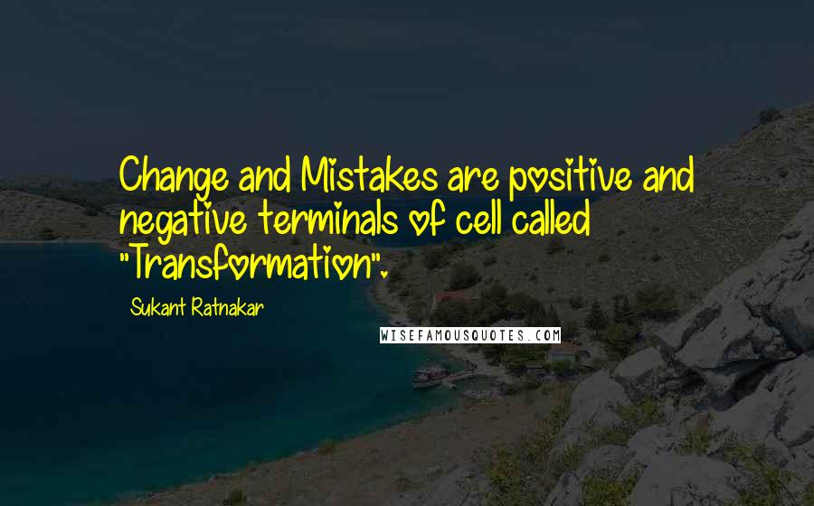 Sukant Ratnakar Quotes: Change and Mistakes are positive and negative terminals of cell called "Transformation".