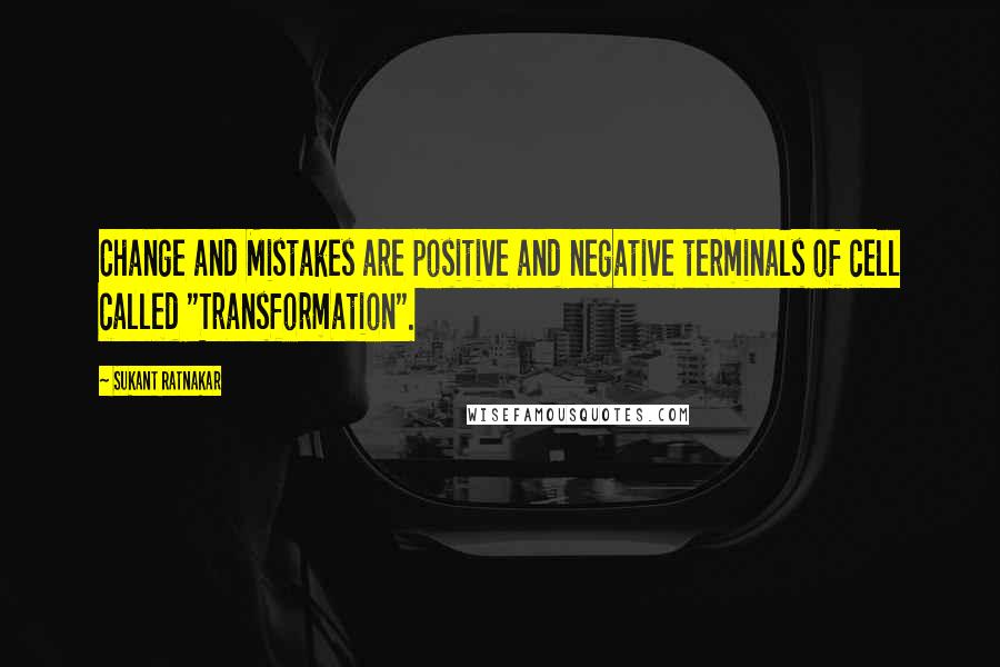 Sukant Ratnakar Quotes: Change and Mistakes are positive and negative terminals of cell called "Transformation".