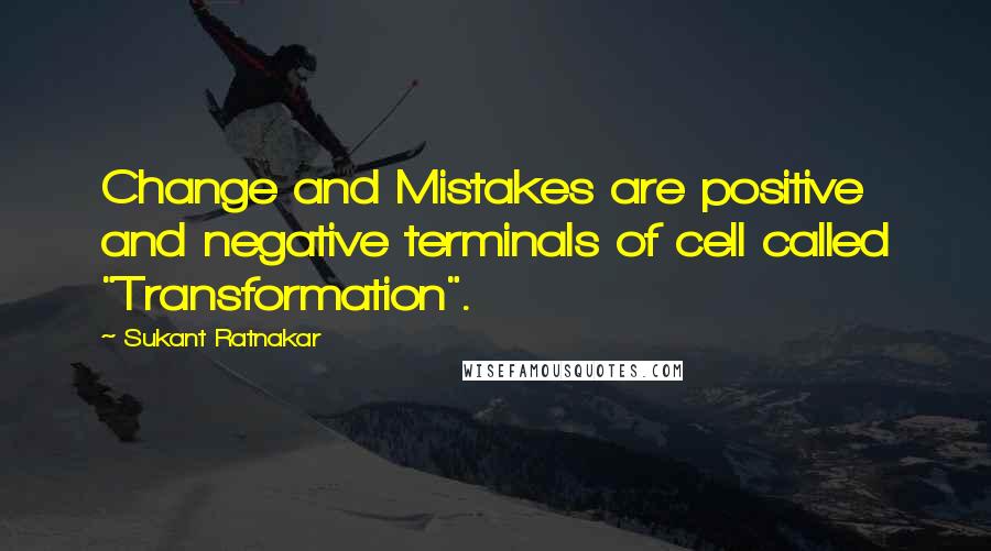 Sukant Ratnakar Quotes: Change and Mistakes are positive and negative terminals of cell called "Transformation".