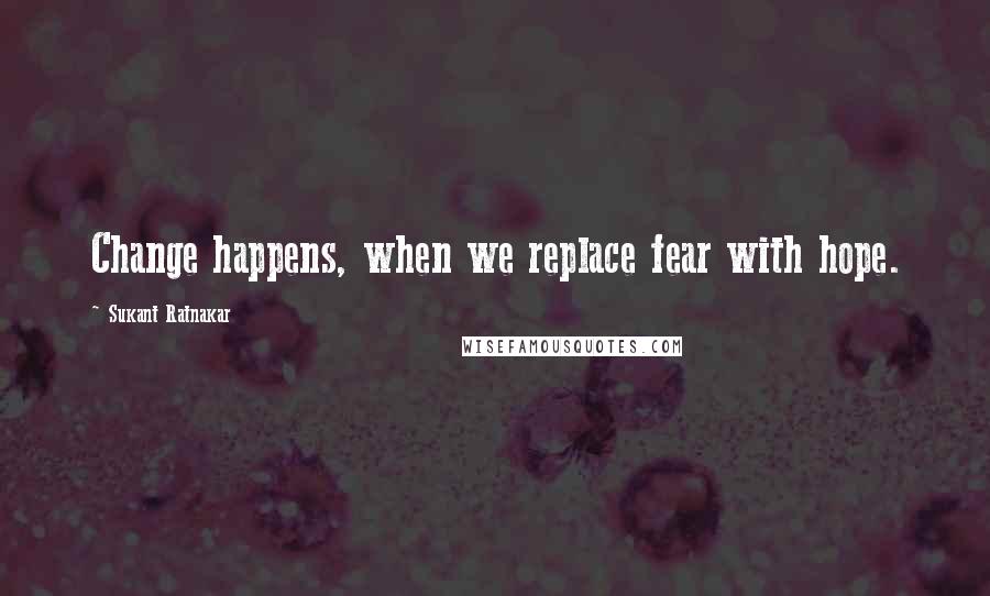 Sukant Ratnakar Quotes: Change happens, when we replace fear with hope.