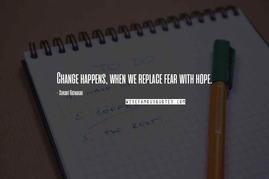 Sukant Ratnakar Quotes: Change happens, when we replace fear with hope.