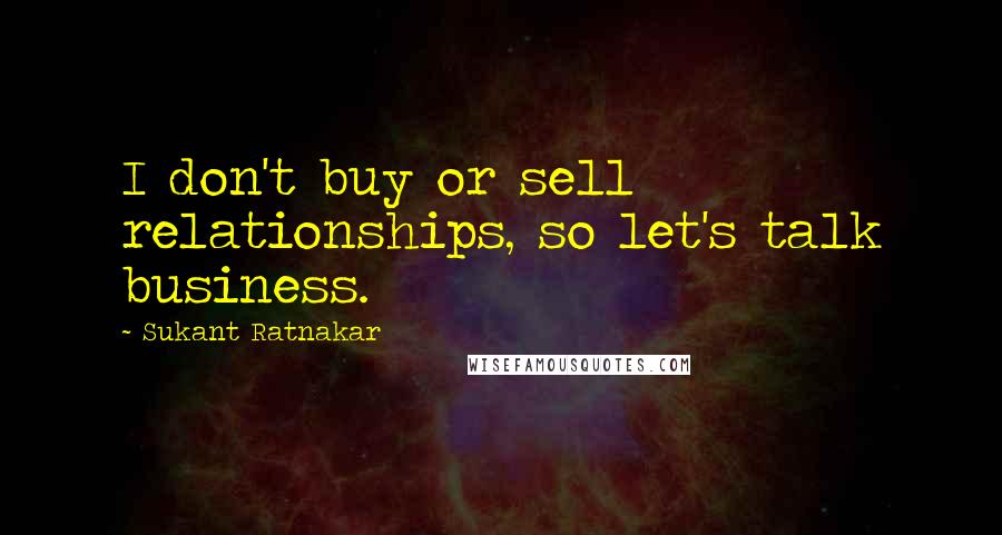 Sukant Ratnakar Quotes: I don't buy or sell relationships, so let's talk business.