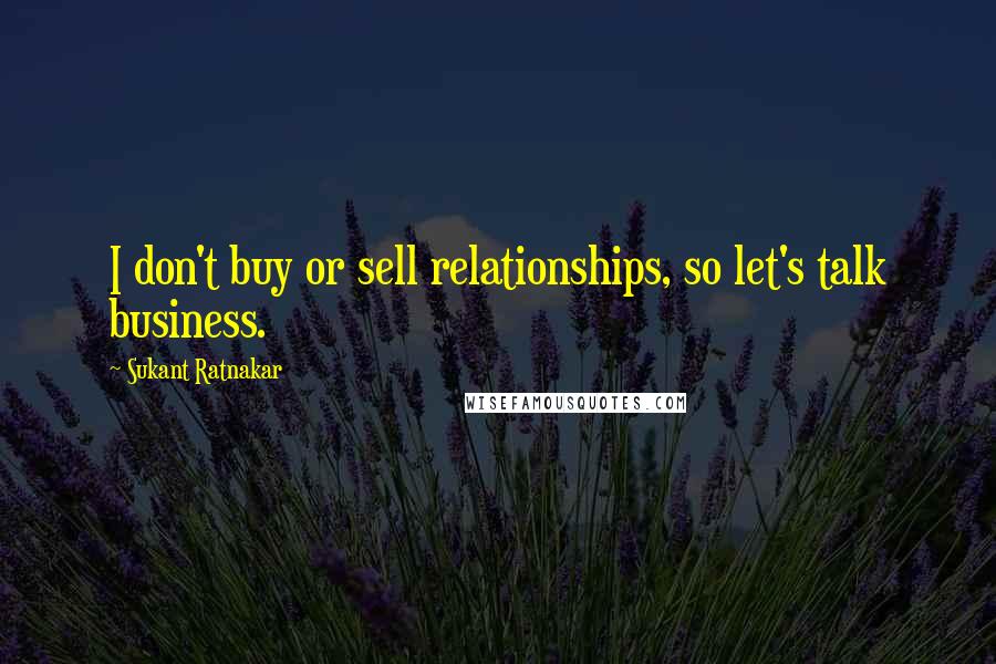 Sukant Ratnakar Quotes: I don't buy or sell relationships, so let's talk business.