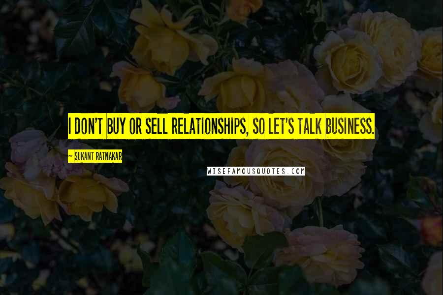 Sukant Ratnakar Quotes: I don't buy or sell relationships, so let's talk business.