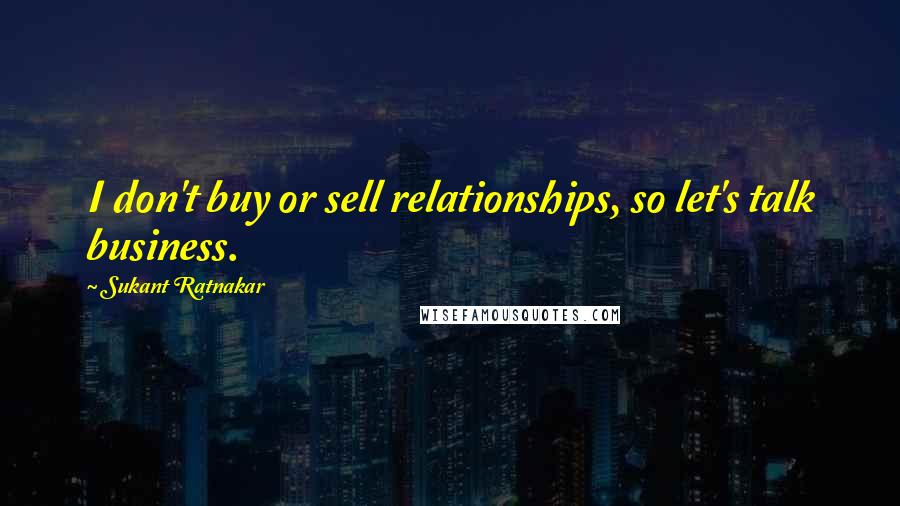 Sukant Ratnakar Quotes: I don't buy or sell relationships, so let's talk business.