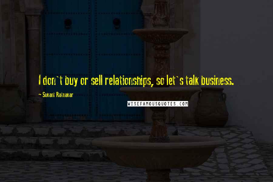 Sukant Ratnakar Quotes: I don't buy or sell relationships, so let's talk business.