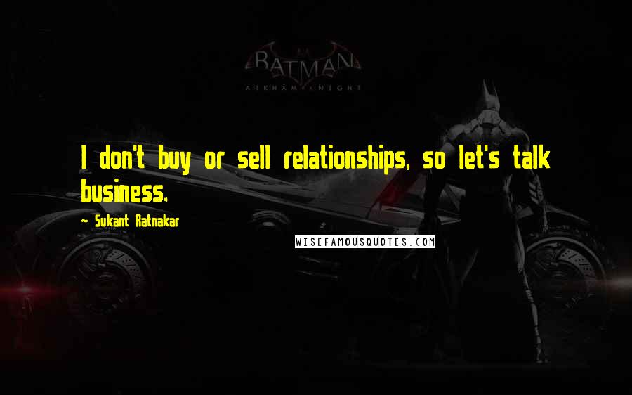 Sukant Ratnakar Quotes: I don't buy or sell relationships, so let's talk business.