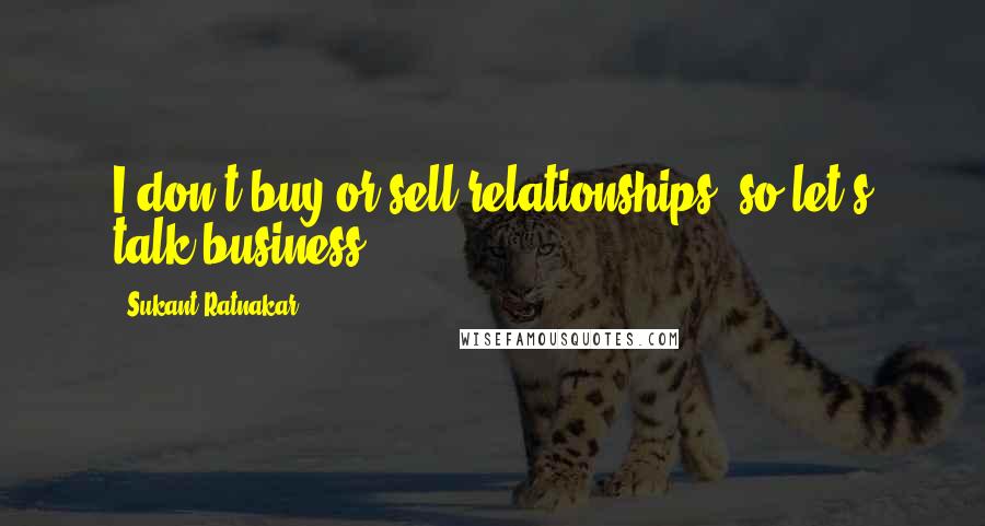 Sukant Ratnakar Quotes: I don't buy or sell relationships, so let's talk business.