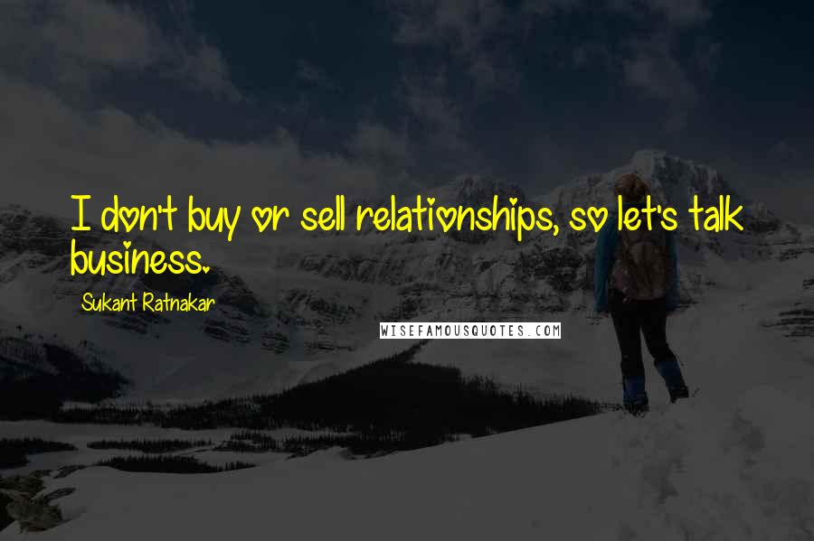 Sukant Ratnakar Quotes: I don't buy or sell relationships, so let's talk business.