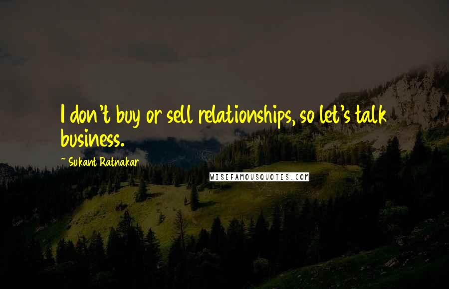 Sukant Ratnakar Quotes: I don't buy or sell relationships, so let's talk business.