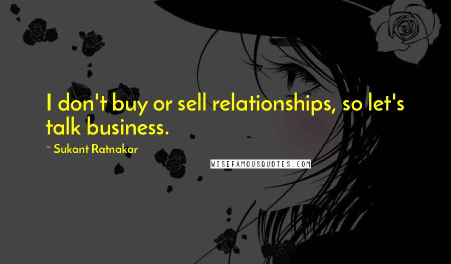 Sukant Ratnakar Quotes: I don't buy or sell relationships, so let's talk business.