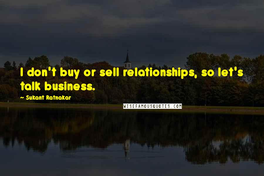 Sukant Ratnakar Quotes: I don't buy or sell relationships, so let's talk business.