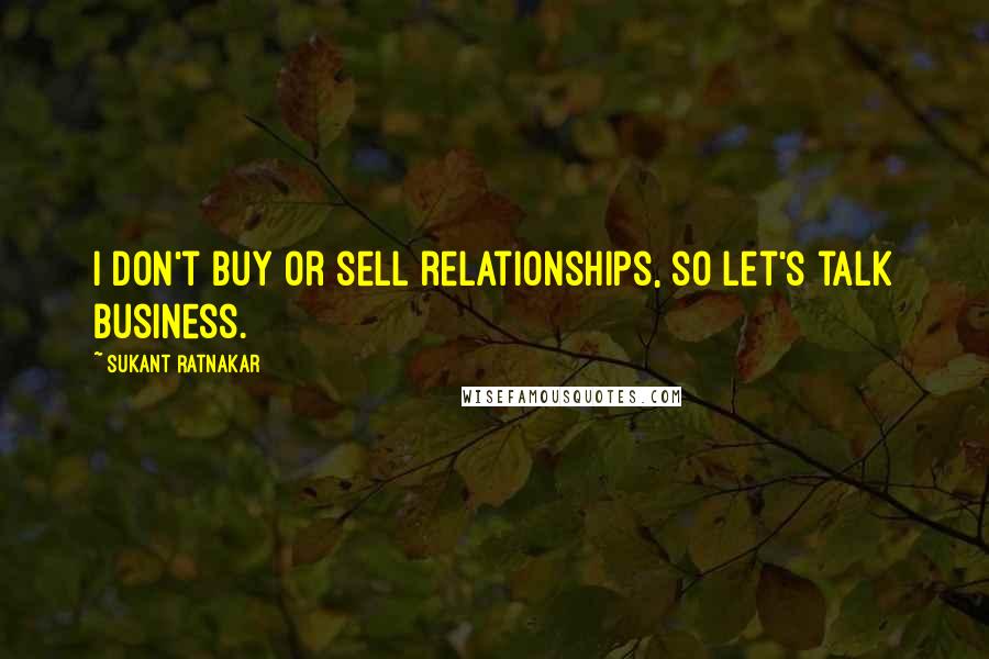 Sukant Ratnakar Quotes: I don't buy or sell relationships, so let's talk business.