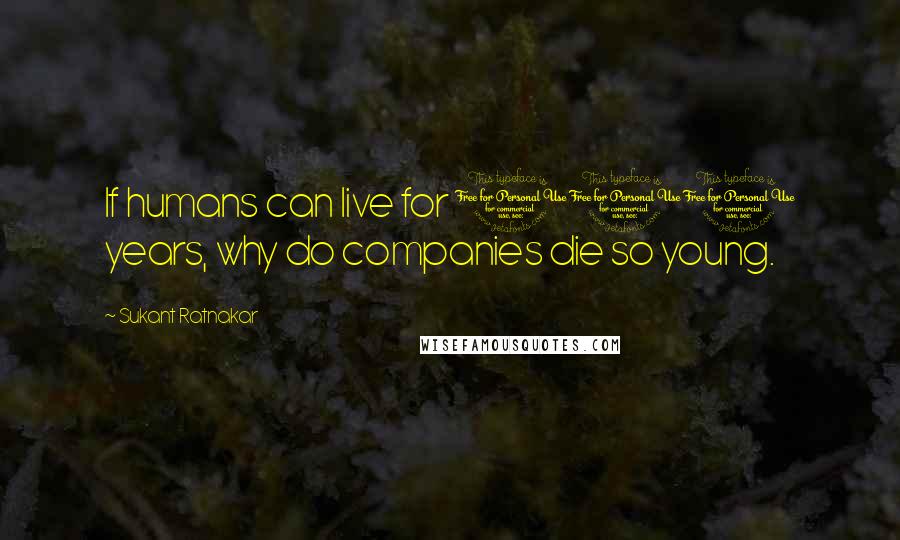 Sukant Ratnakar Quotes: If humans can live for 100 years, why do companies die so young.