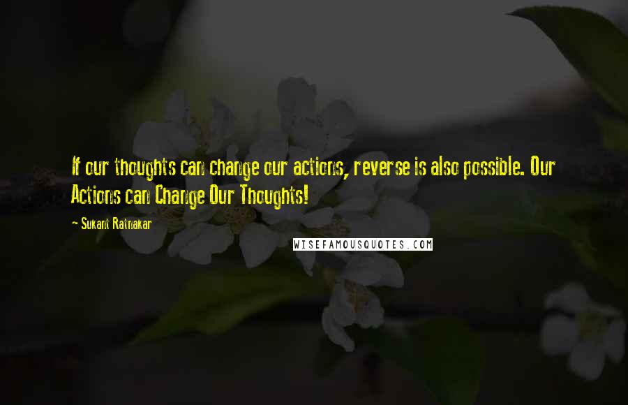 Sukant Ratnakar Quotes: If our thoughts can change our actions, reverse is also possible. Our Actions can Change Our Thoughts!