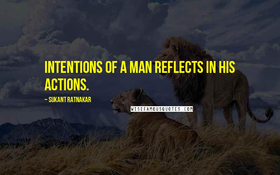 Sukant Ratnakar Quotes: Intentions of a man reflects in his actions.