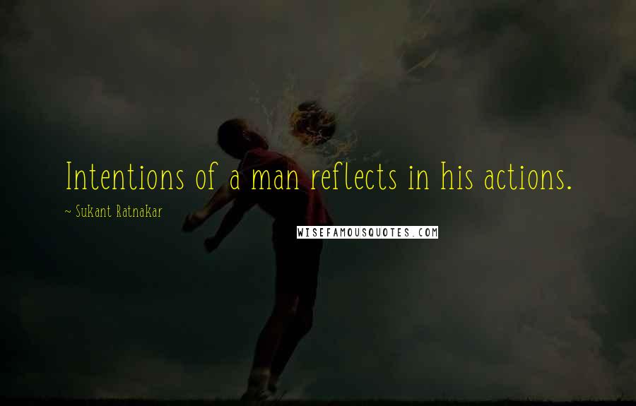 Sukant Ratnakar Quotes: Intentions of a man reflects in his actions.