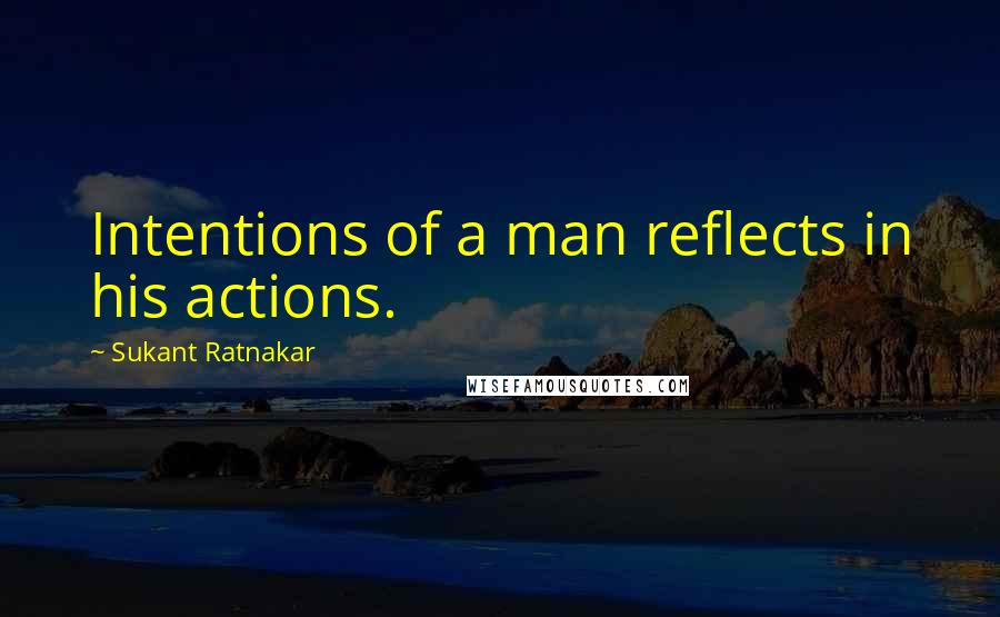 Sukant Ratnakar Quotes: Intentions of a man reflects in his actions.