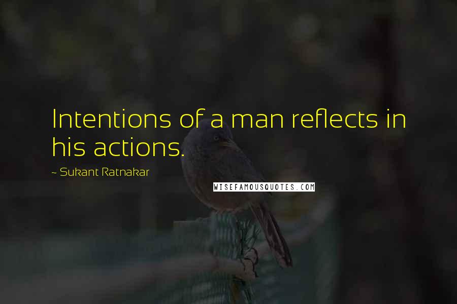 Sukant Ratnakar Quotes: Intentions of a man reflects in his actions.