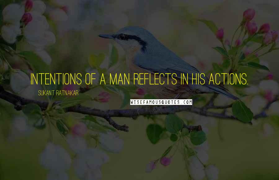 Sukant Ratnakar Quotes: Intentions of a man reflects in his actions.