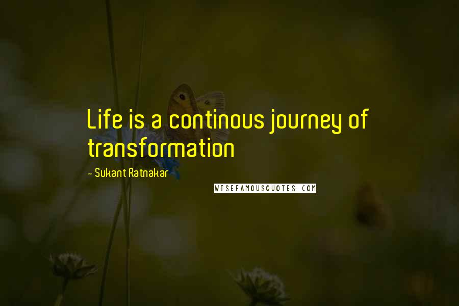 Sukant Ratnakar Quotes: Life is a continous journey of transformation