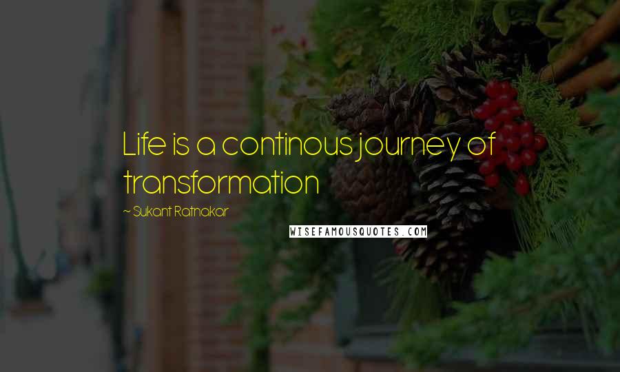 Sukant Ratnakar Quotes: Life is a continous journey of transformation