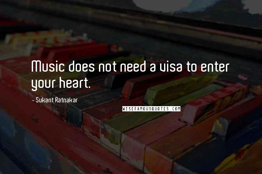 Sukant Ratnakar Quotes: Music does not need a visa to enter your heart.