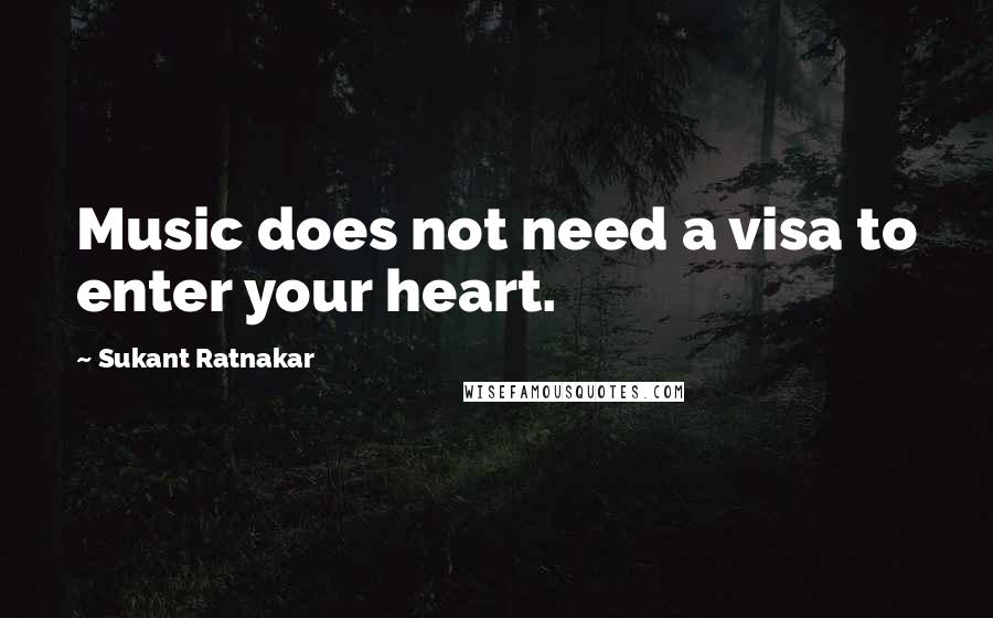 Sukant Ratnakar Quotes: Music does not need a visa to enter your heart.