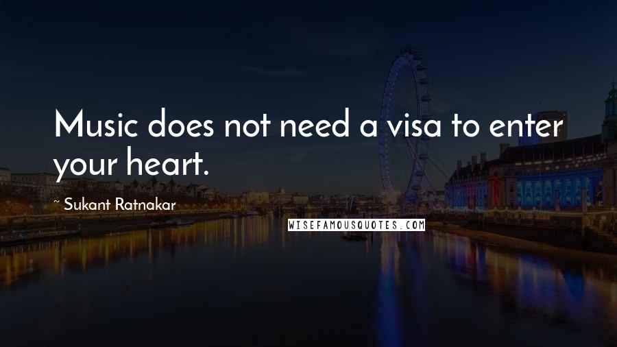 Sukant Ratnakar Quotes: Music does not need a visa to enter your heart.