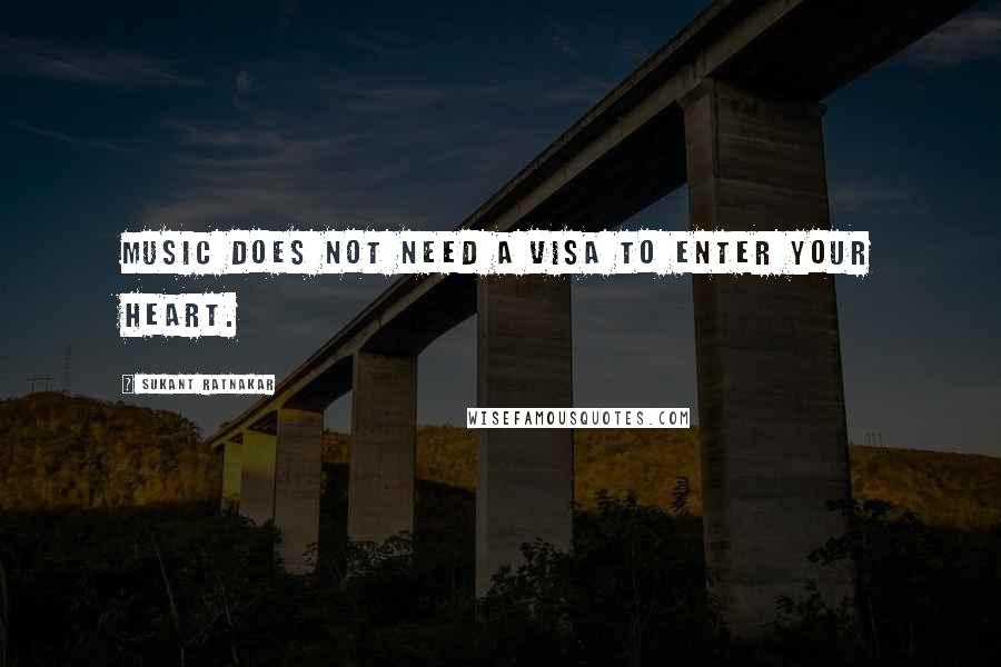 Sukant Ratnakar Quotes: Music does not need a visa to enter your heart.