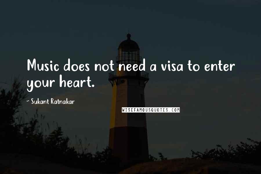 Sukant Ratnakar Quotes: Music does not need a visa to enter your heart.