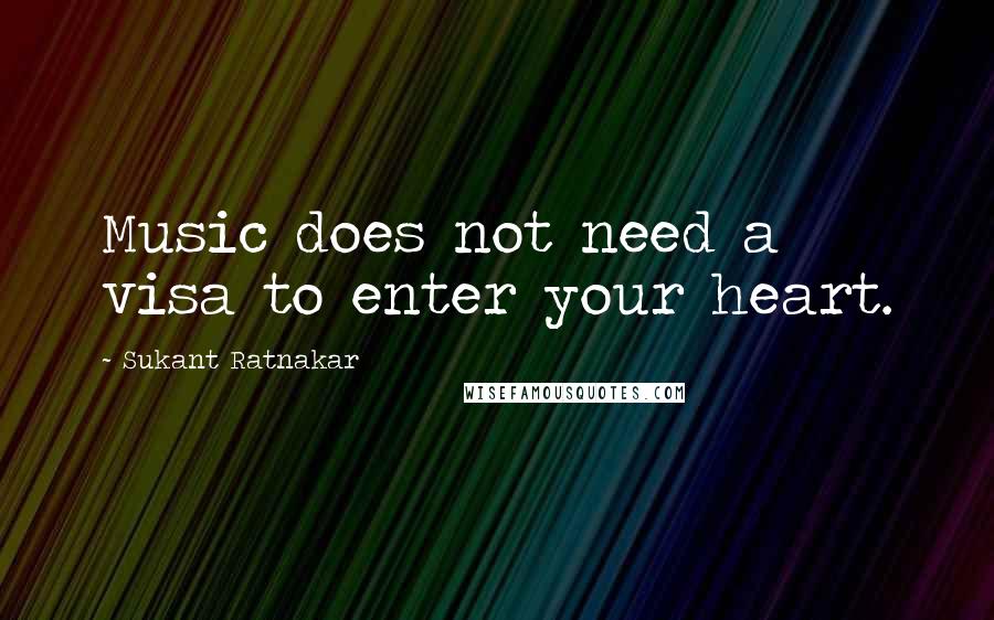 Sukant Ratnakar Quotes: Music does not need a visa to enter your heart.