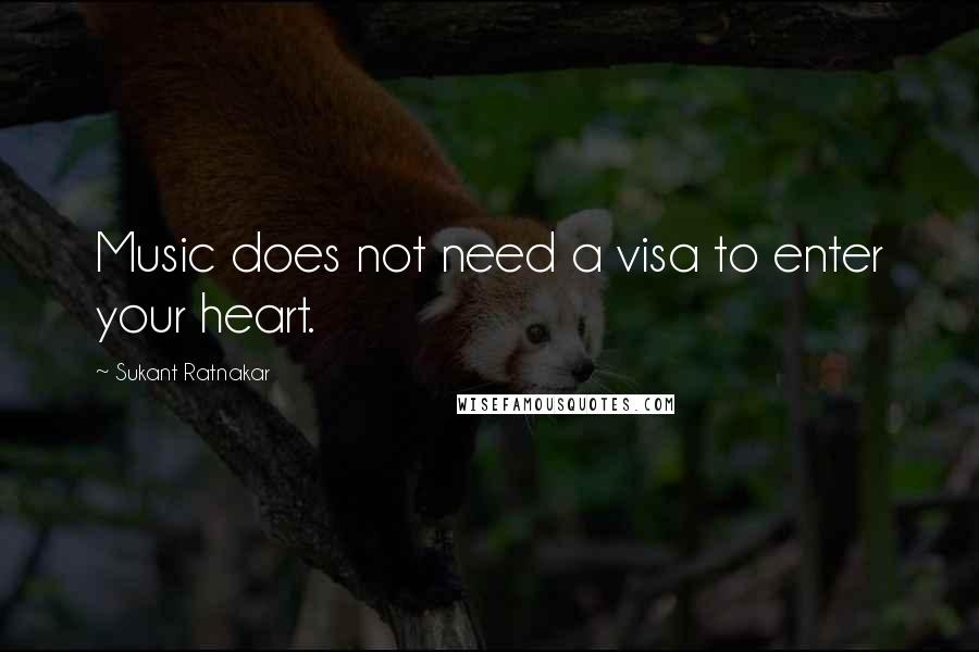 Sukant Ratnakar Quotes: Music does not need a visa to enter your heart.