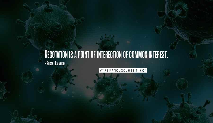 Sukant Ratnakar Quotes: Negotation is a point of interection of common interest.