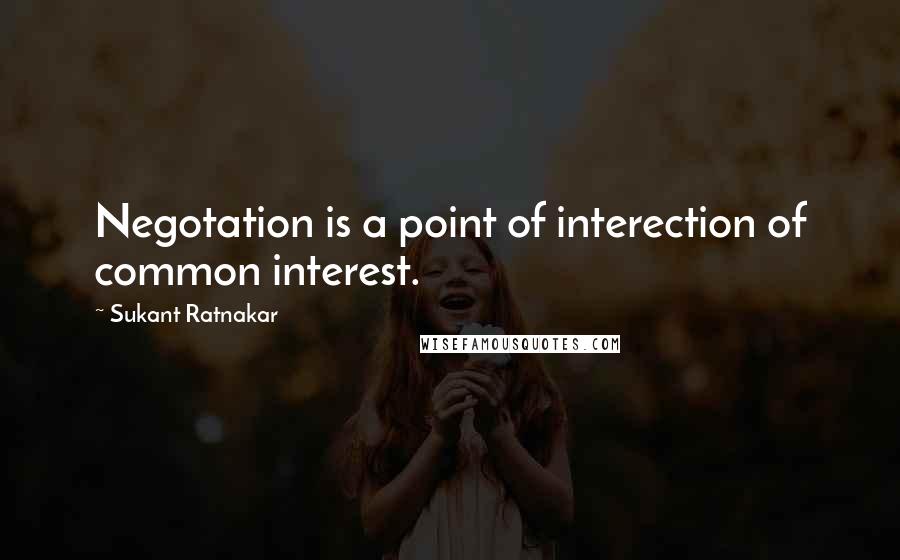 Sukant Ratnakar Quotes: Negotation is a point of interection of common interest.
