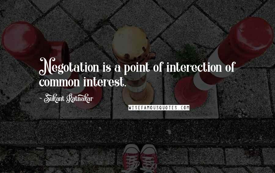 Sukant Ratnakar Quotes: Negotation is a point of interection of common interest.